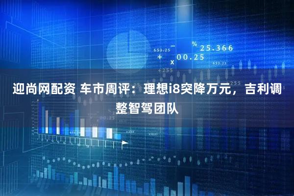 迎尚网配资 车市周评:理想i8突降万元,吉利调整智驾团队