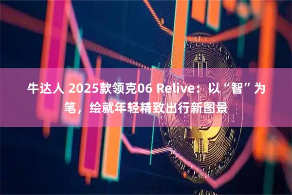 牛达人 2025款领克06 Relive：以“智”为笔，绘就年轻精致出行新图景