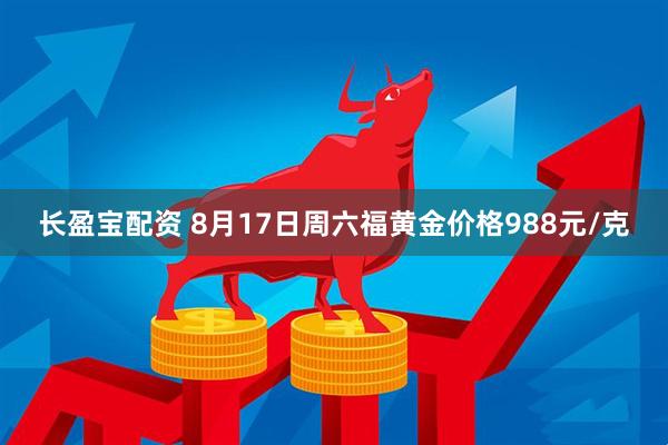 长盈宝配资 8月17日周六福黄金价格988元/克
