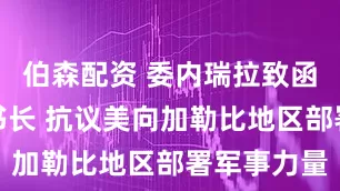 伯森配资 委内瑞拉致函联合国秘书长 抗议美向加勒比地区部署军事力量