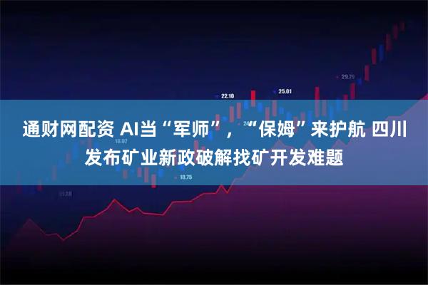 通财网配资 AI当“军师”，“保姆”来护航 四川发布矿业新政破解找矿开发难题