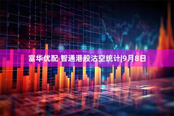 富华优配 智通港股沽空统计|9月8日