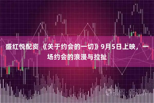 盛红悦配资 《关于约会的一切》9月5日上映，一场约会的浪漫与拉扯