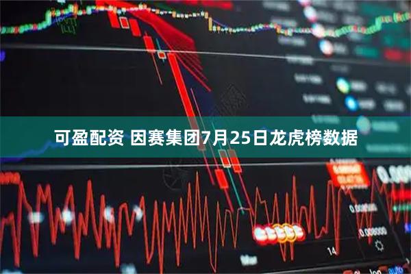 可盈配资 因赛集团7月25日龙虎榜数据